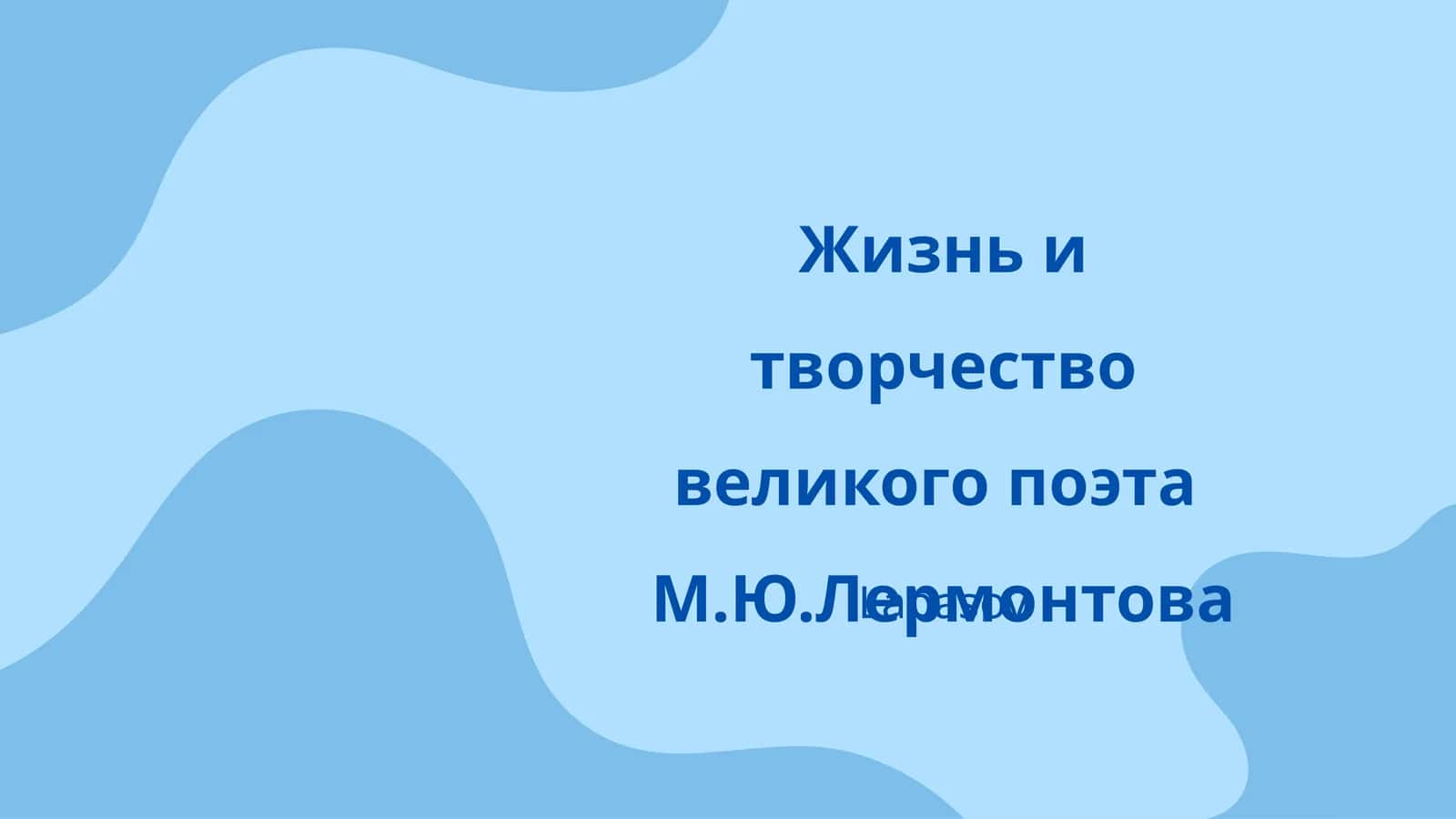 Жизнь и творчество великого поэта М.Ю.Лермонтова
