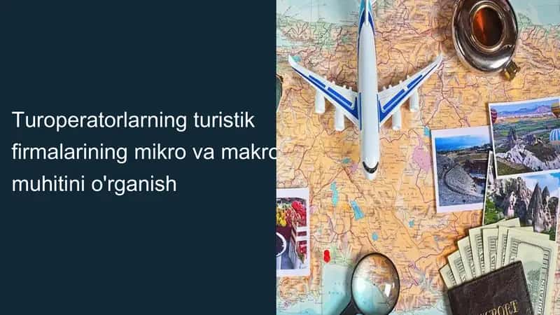 Turoperatorlarning turistik firmalarining mikro va makro muhitini o'rganish