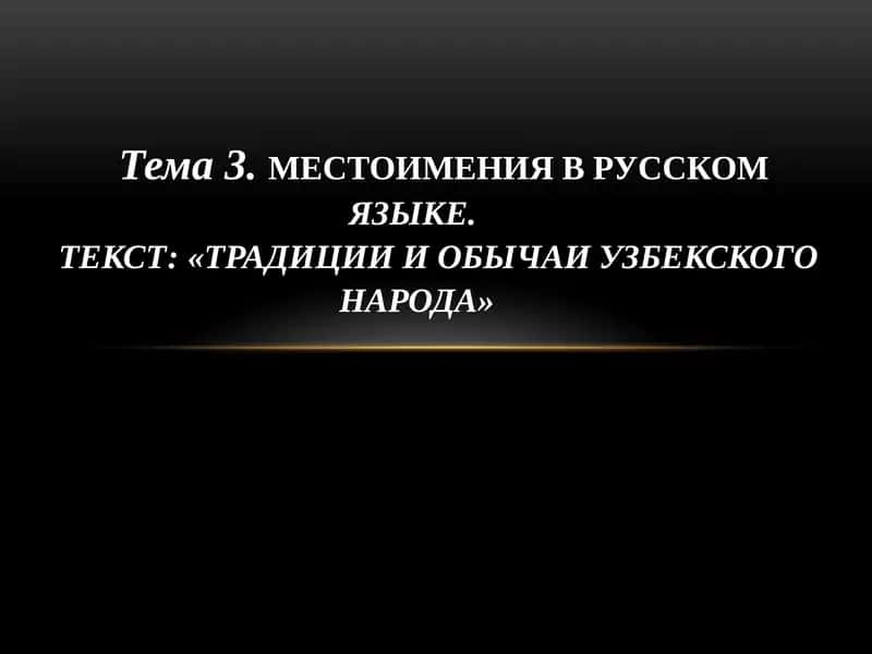 МЕСТОИМЕНИЯ В РУССКОМЯЗЫКЕ. ТЕКСТ: «ТРАДИЦИИ И ОБЫЧАИ УЗБЕКСКОГО НАРОДА»
