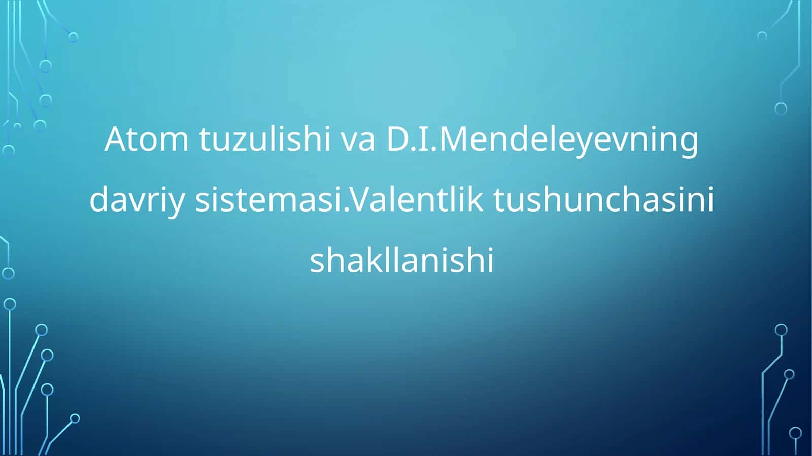 Atom tuzulishi va D.I.Mendeleyevning davriy sistemasi.Valentlik tushunchasini shakllanishi