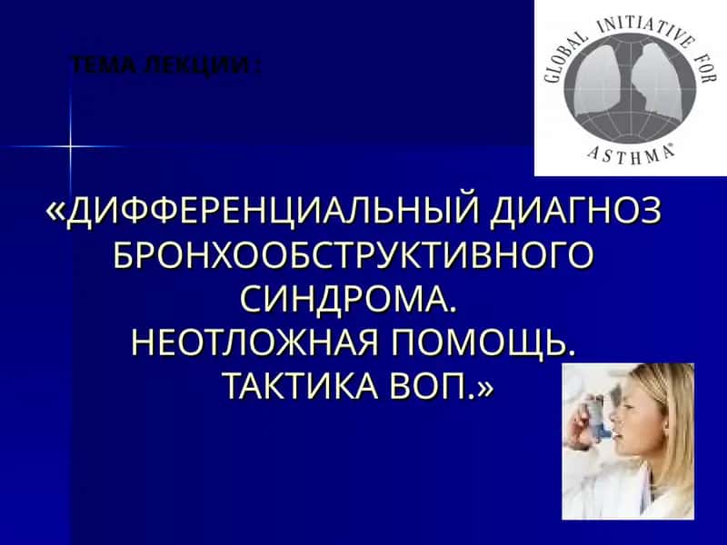 ДИФФЕРЕНЦИАЛЬНЫЙ ДИАГНОЗ БРОНХООБСТРУКТИВНОГО СИНДРОМА.НЕОТЛОЖНАЯ ПОМОЩЬ.ТАКТИКА ВОП