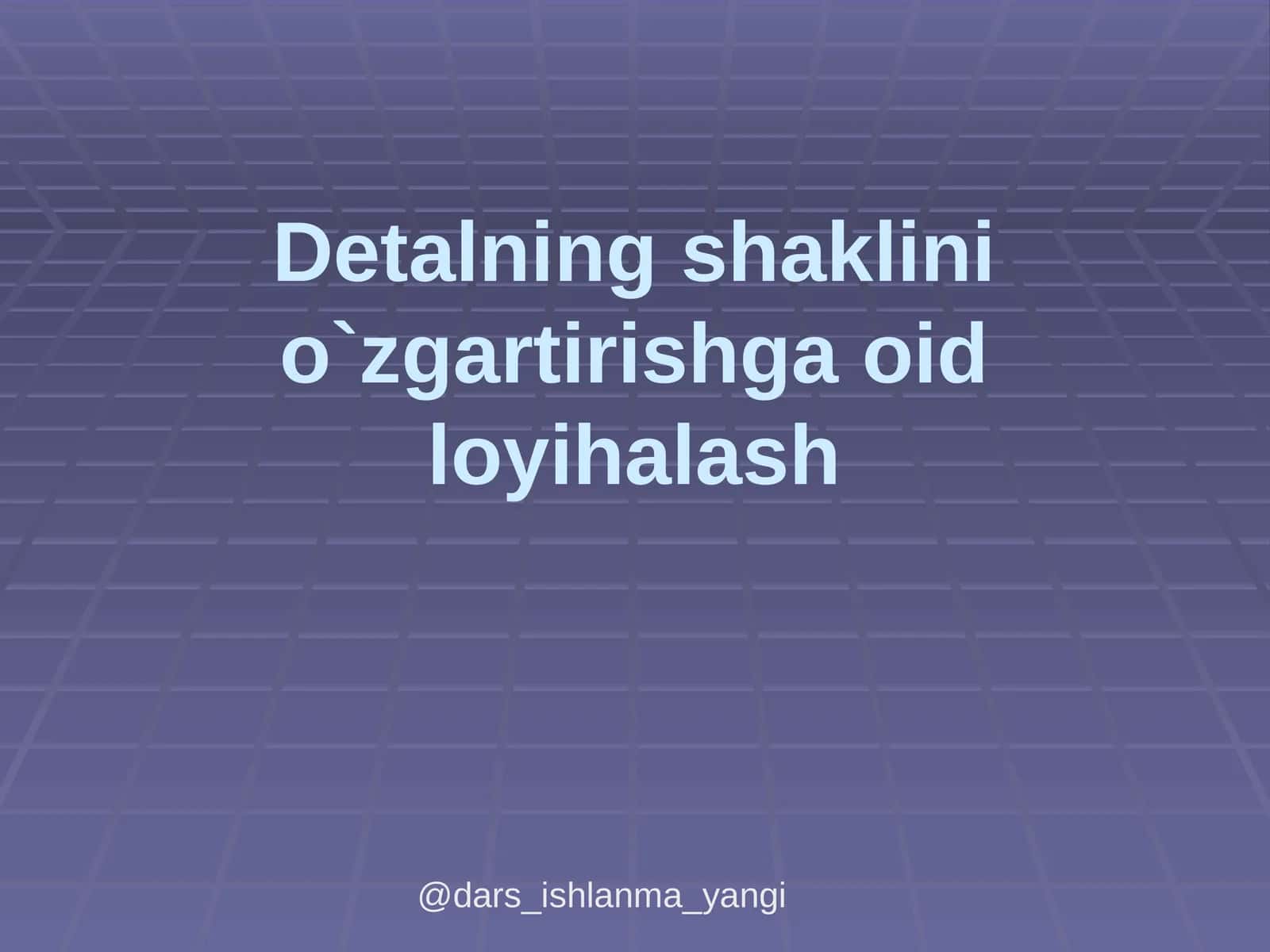 Detalning shaklinio`zgartirishga oid loyihalash