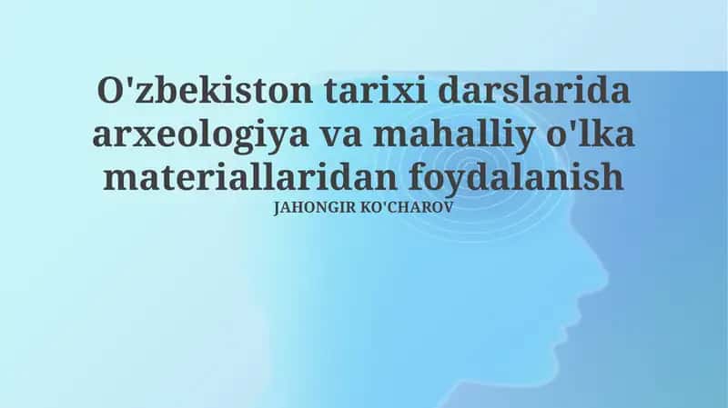 O'zbekiston tarixi darslarida arxeologiya va mahalliy o'lka materiallaridan foydalanish