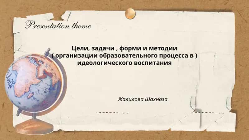 Цели, задачи, форми и методии ( организации образовательного процесса в ) идеологического воспитания Жалилова Шахноза