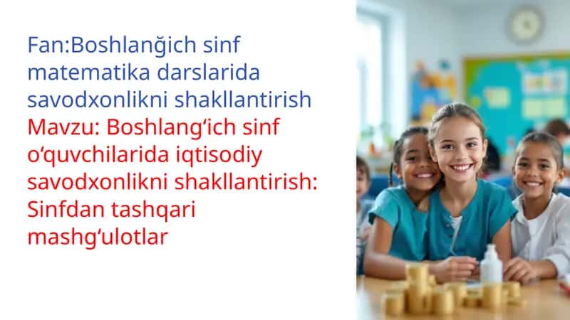 Mavzu:Boshlang‘ich sinf o‘quvchilarida iqtisodiy savodxonlikni shakllantirish: Sinfdan tashqari mashg‘ulotlar