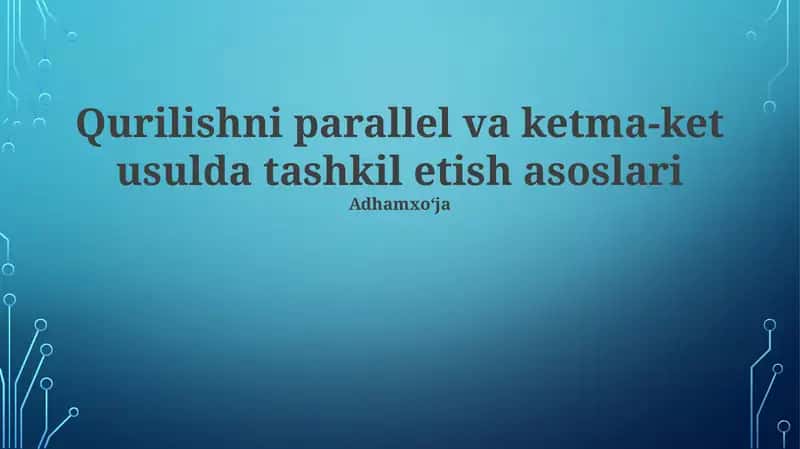 Qurilishni parallel va ketma-ket usulda tashkil etish asoslari