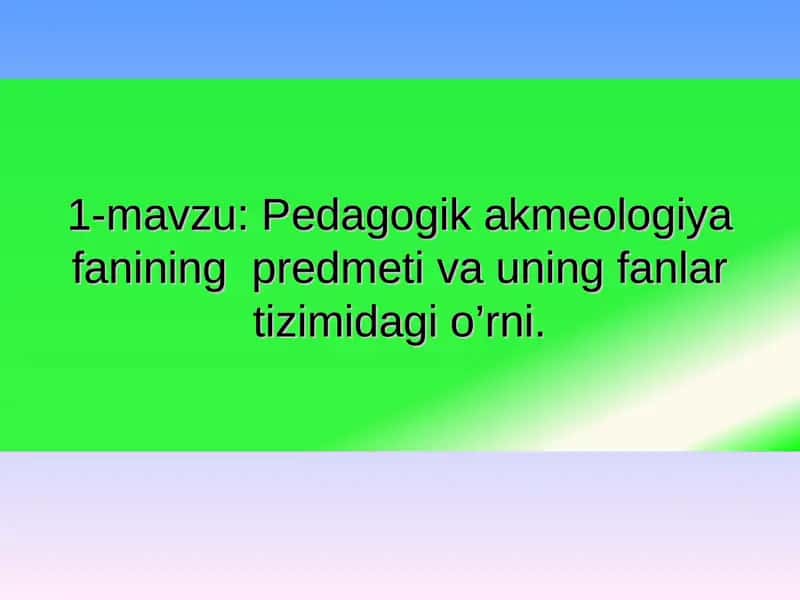 Pedagogik akmeologiya fanining predmeti va uning fanlar tizimidagi o’rni
