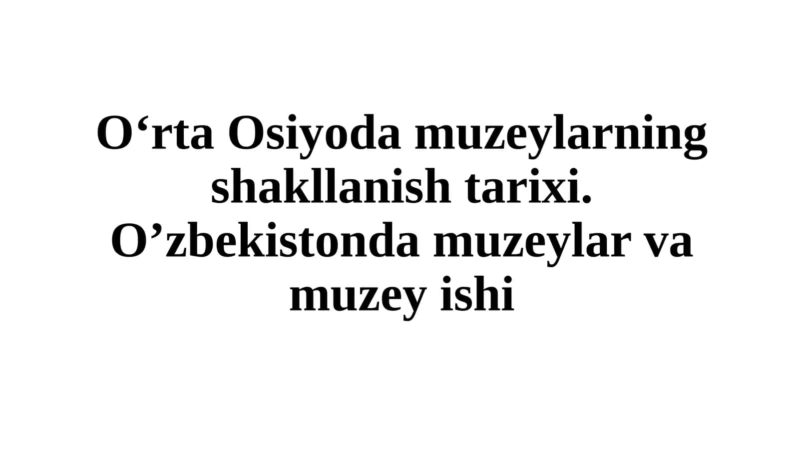 O‘rta Osiyoda muzeylarning shakllanish tarixi. O‘zbekistonda muzeylar va muzey ishi