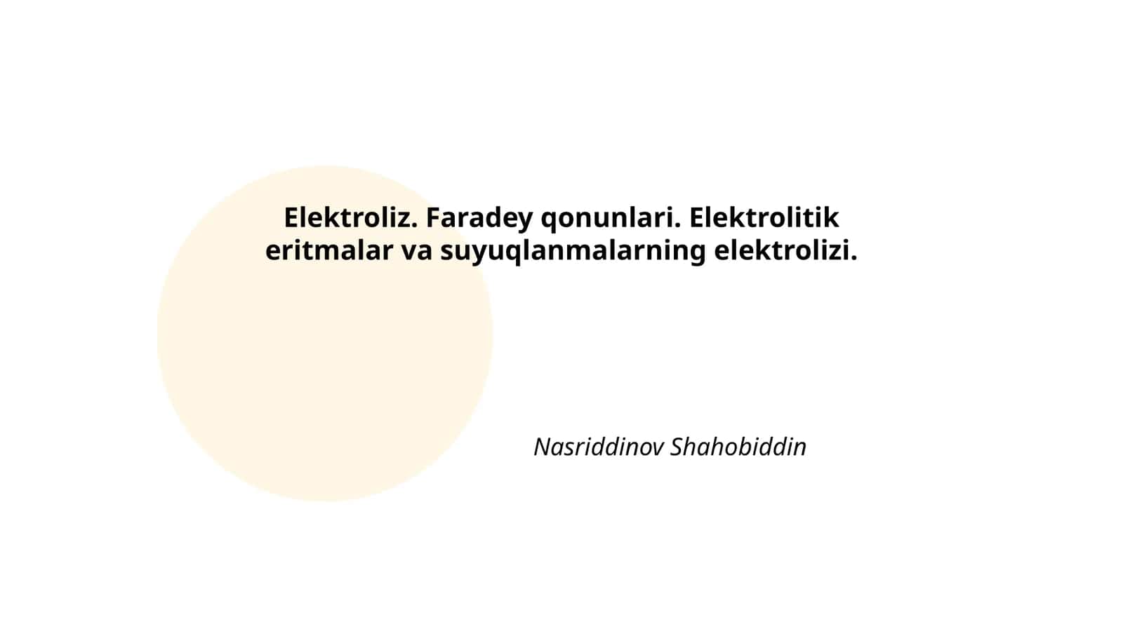 Elektroliz. Faradey qonunlari. Elektrolitik eritmalar va suyuqlanmalarning elektrolizi. Nasriddinov Shahobiddin