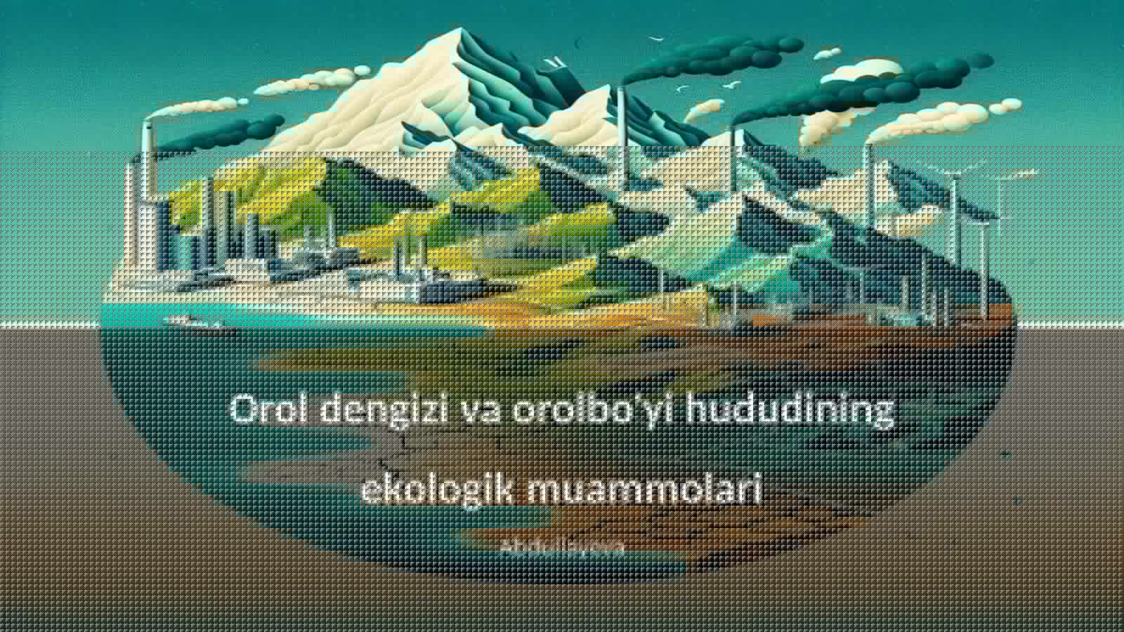 Orol dengizi va orolbo'yi hududining ekologik muammolari