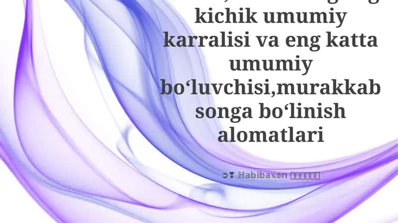 Tub va murakkab sonlar,sonlarning eng kichik umumiy karralisi va eng katta umumiy boʻluvchisi,murakkab songa boʻlinish alomatlari