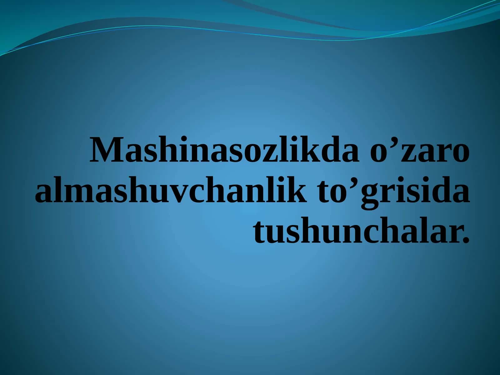 Mashinasozlikda o’zaro almashuvchanlik to’grisida tushunchalar.