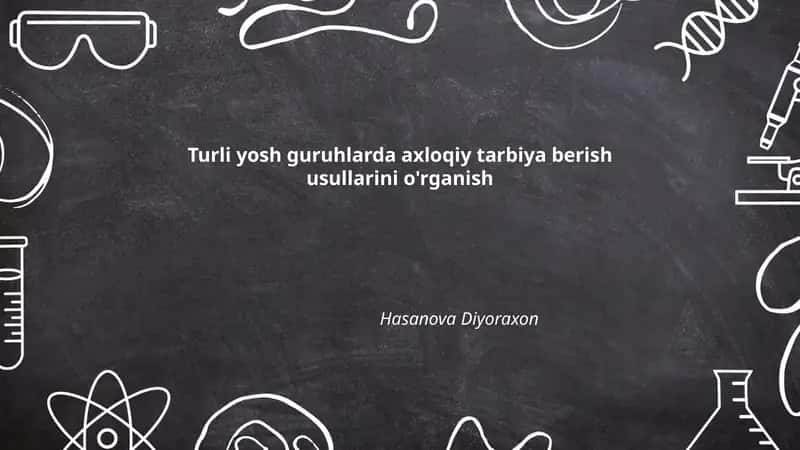 Turli yosh guruhlarda axloqiy tarbiya berish usullarini o'rganish