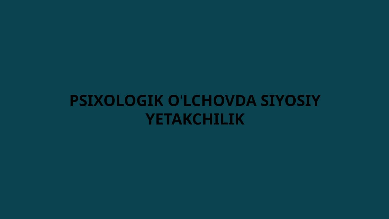 PSIXOLOGIK O'LCHOVDA SIYOSIY YETAKCHILIK