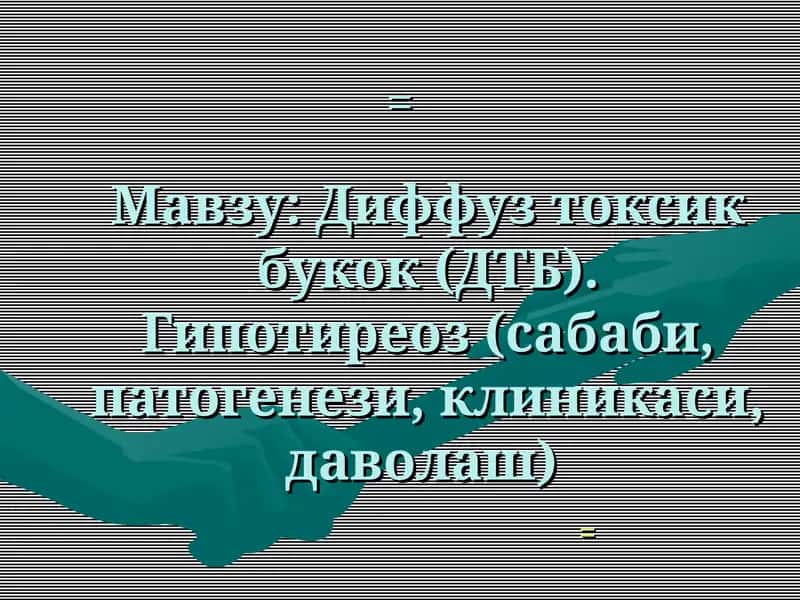 Диффуз токсик букок (ДТБ). Гипотиреоз (сабаби, патогенези, клиникаси, даволаш)