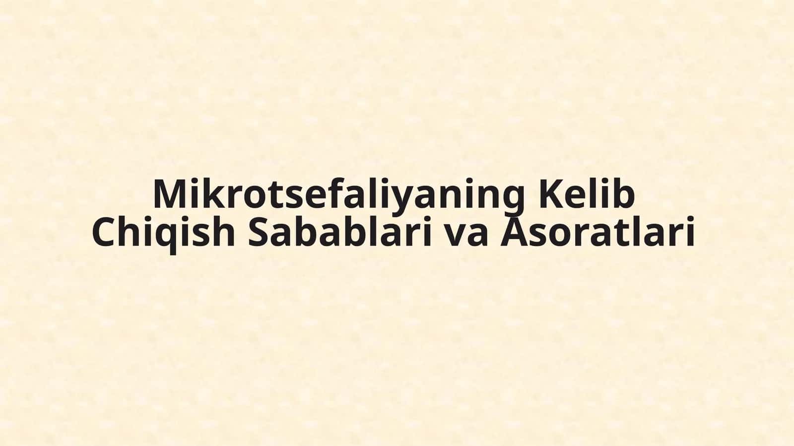 Mikrotsefaliyaning Kelib Chiqish Sabablari va Asoratlari