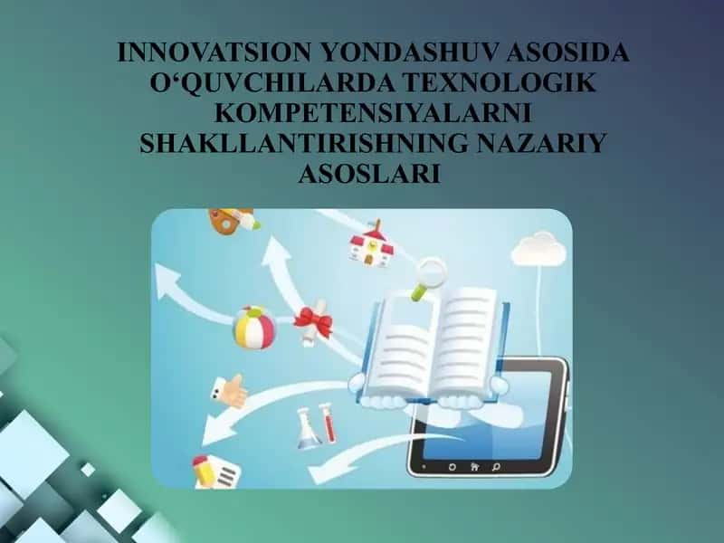 Innovatsion yondashuv asosida o‘quvchilarda texnologik kompetensiyalarni shakllantirishning nazariy asoslari