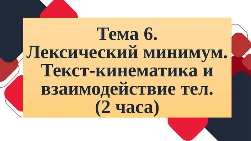 Тема 6.Лексический минимум. Текст-кинематика и взаимодействие тел.(2часа)