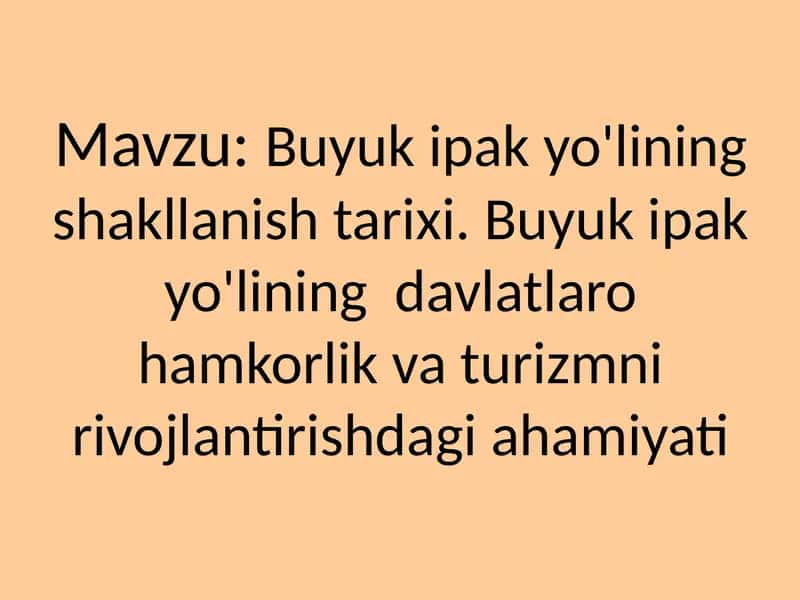 Buyuk ipak yo'lining shakllanish tarixi. Buyuk ipak yo'lining  davlatlaro hamkorlik va turizmni rivojlantirishdagi ahamiyati