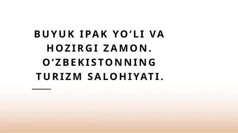 Buyuk ipak yoʻli va hozirgi zamon. Oʻzbekistonning turizm salohiyati.