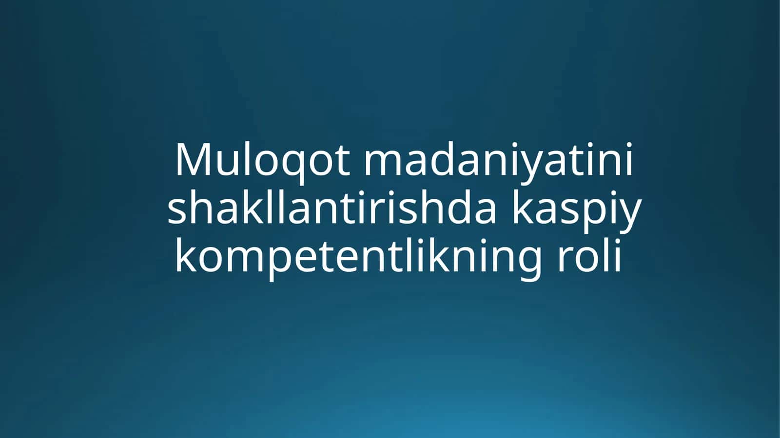 Muloqot madaniyati nishakllantirishda kaspiy kompetentlikning roli
