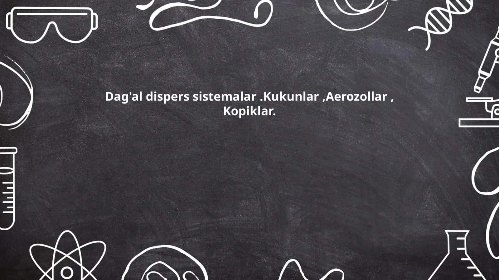 Dag'al dispers sistemalar.Kukunlar,Aerozollar, Kopiklar