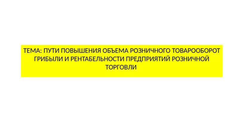 ПУТИ ПОВЫШЕНИЯ ОБЪЕМА РОЗНИЧНОГО ТОВАРООБОРОТ ГРИБЫЛИ И РЕНТАБЕЛЬНОСТИ ПРЕДПРИЯТИЙ РОЗНИЧНОЙ ТОРГОВЛИ