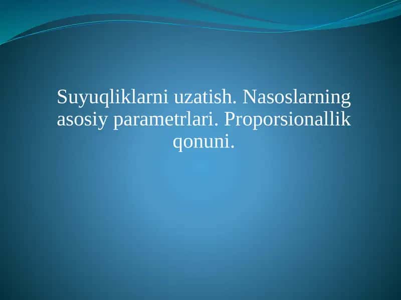 Suyuqliklarni uzatish. Nasoslarning asosiy parametrlari. Proporsionallik qonuni.