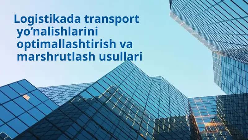 Transport yo‘nalishlarini tahlil qilish va optimallashtirish usullari