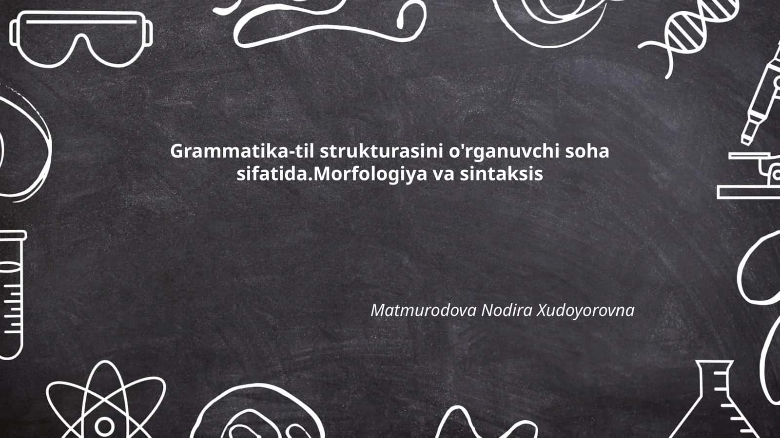 Grammatika-til strukturasini o'rganuvchi soha sifatida.Morfologiya va sintaksis