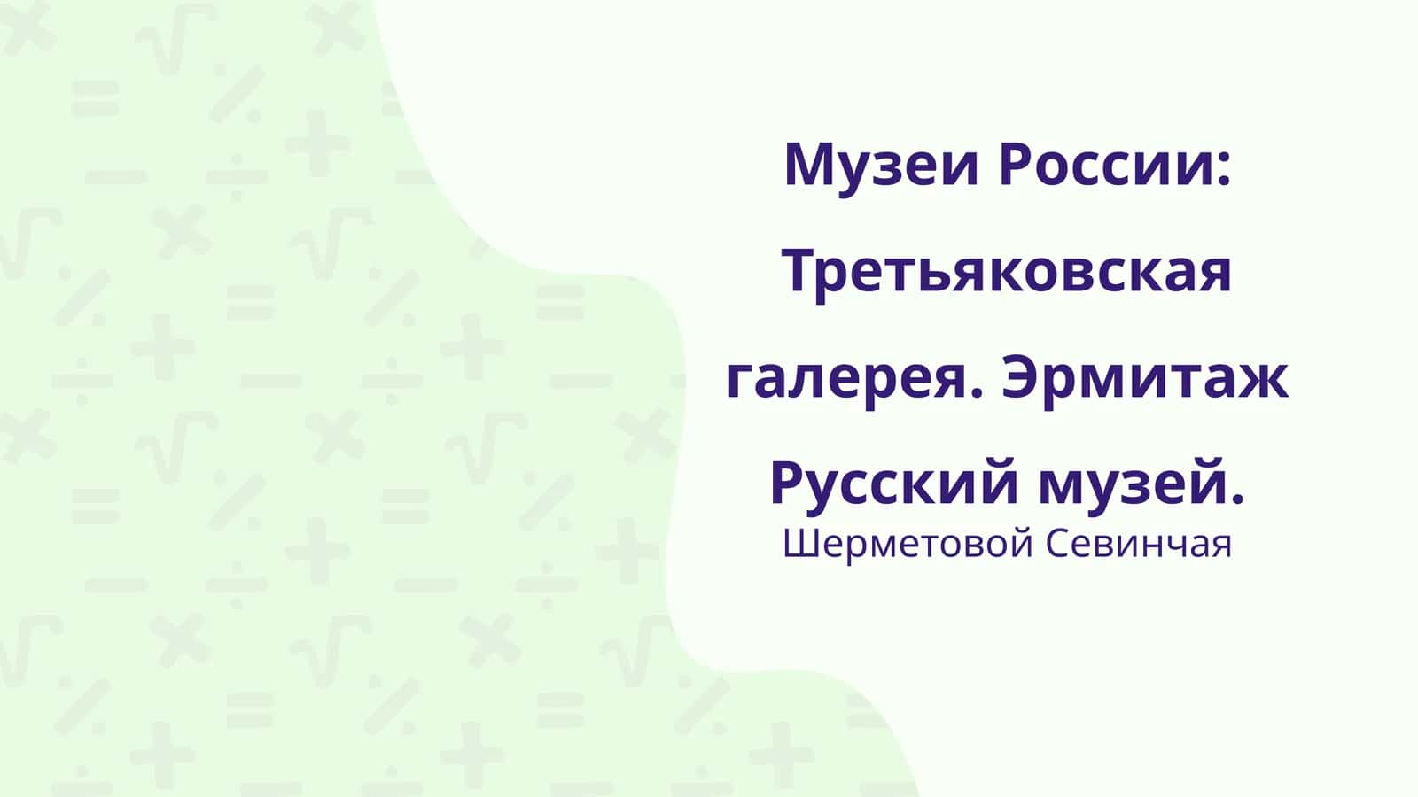 Музеи России: Третьяковская галерея. Эрмитаж Русский музей
