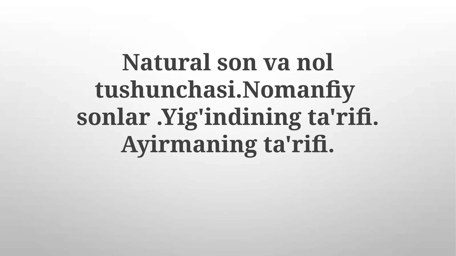 Natural sonvanoltushunchasi.Nomanfiysonlar.Yig'indiningta'rifi.Ayirmaningta'rifi
