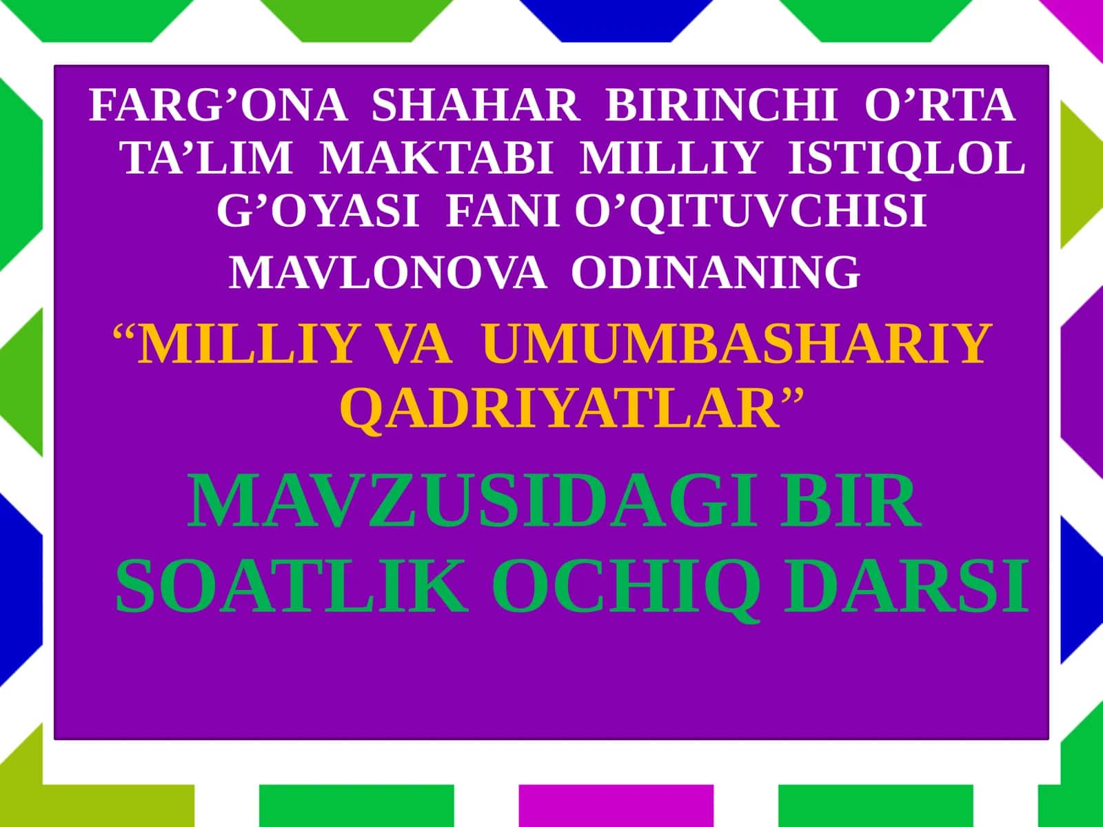 FARG’ONA SHAHAR BIRINCHI O’RTA TA’LIM MAKTABI MILLIY ISTIQLOL G’OYASI FANIO’QITUVCHISI MAVLONOVA ODINANING
