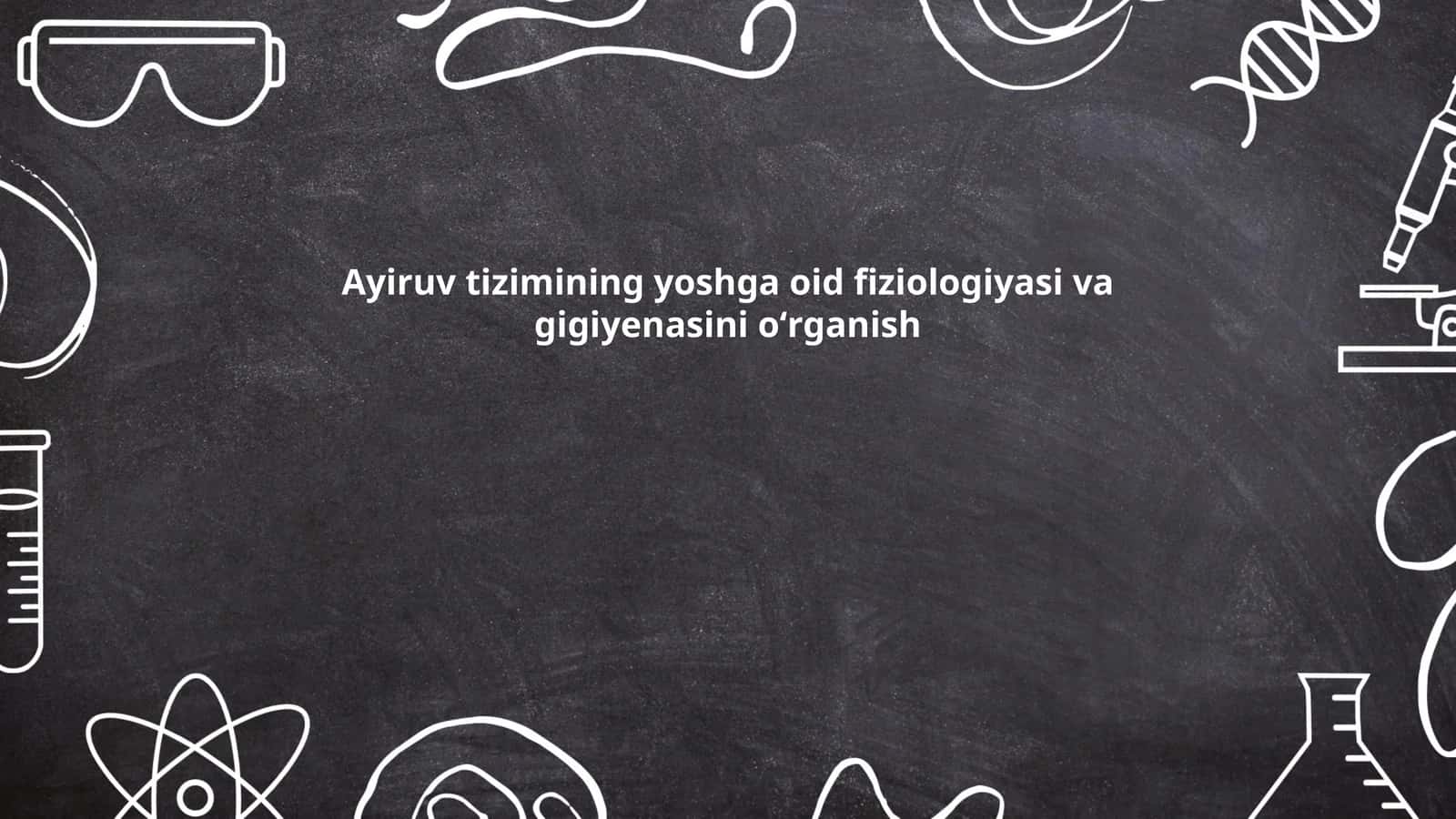 Ayiruv tizimining yoshga oid fiziologiyasi va gigiyenasini oʻrganish