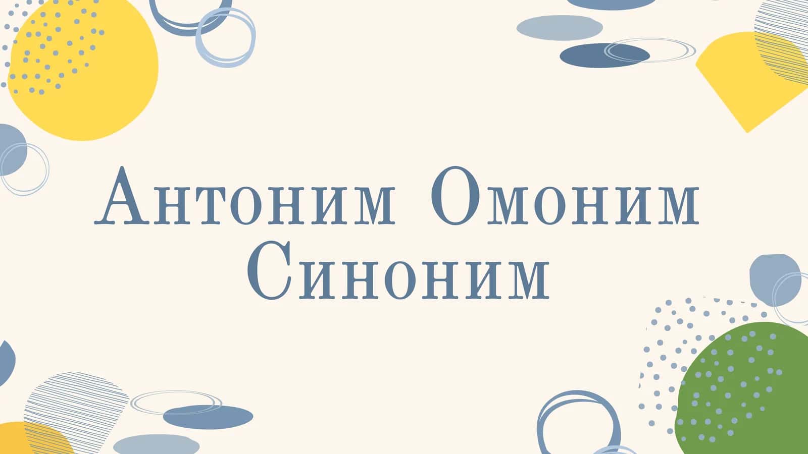 Антоним, Синоним, Омоним.