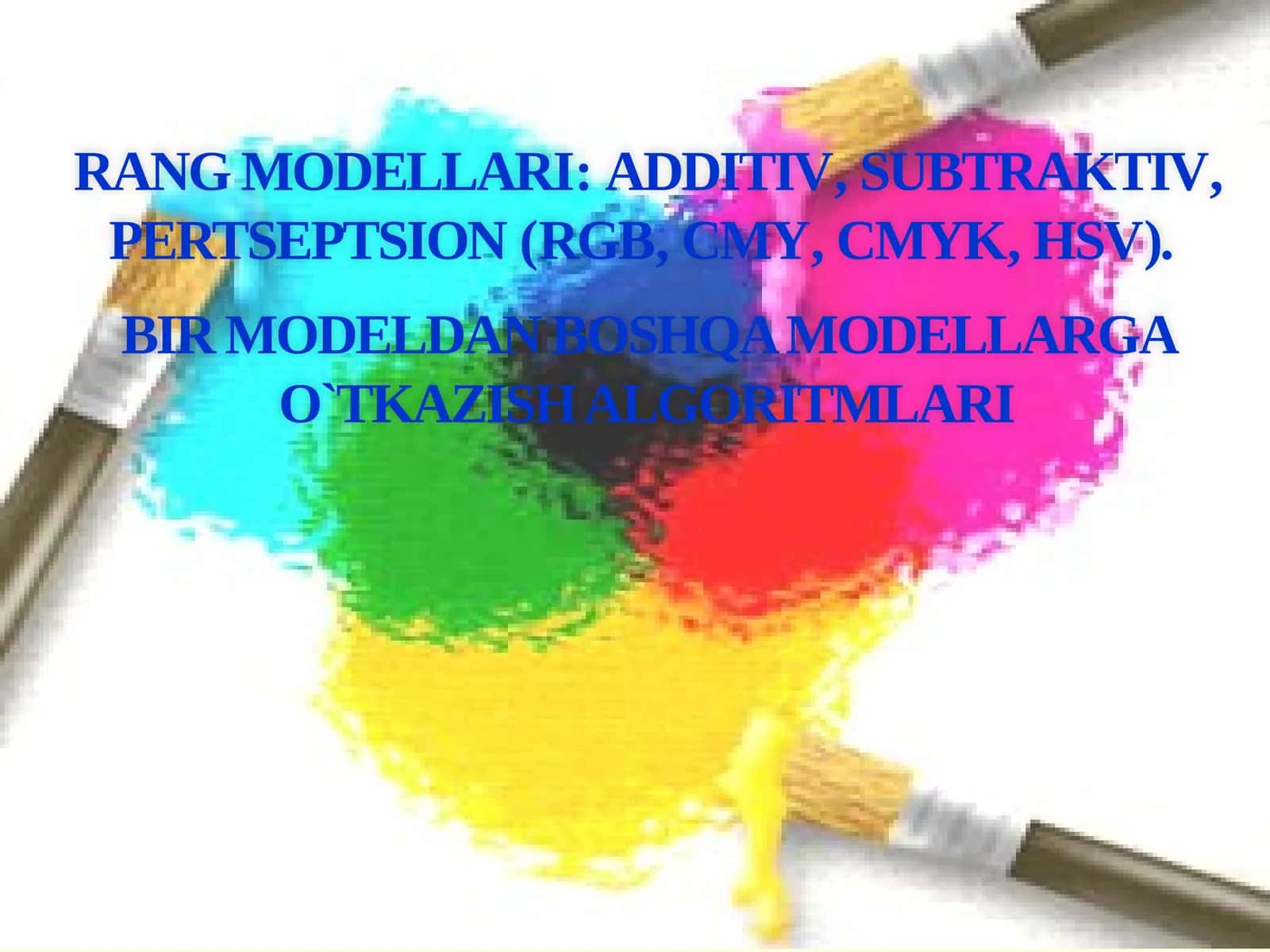 RANG MODELLARI: ADDITIV, SUBTRAKTIV, PERTSEPTSION (RGB, CMY, CMYK, HSV). BIR MODELDAN BOSHQA MODELLARGA O`TKAZISH ALGORITMLARI
