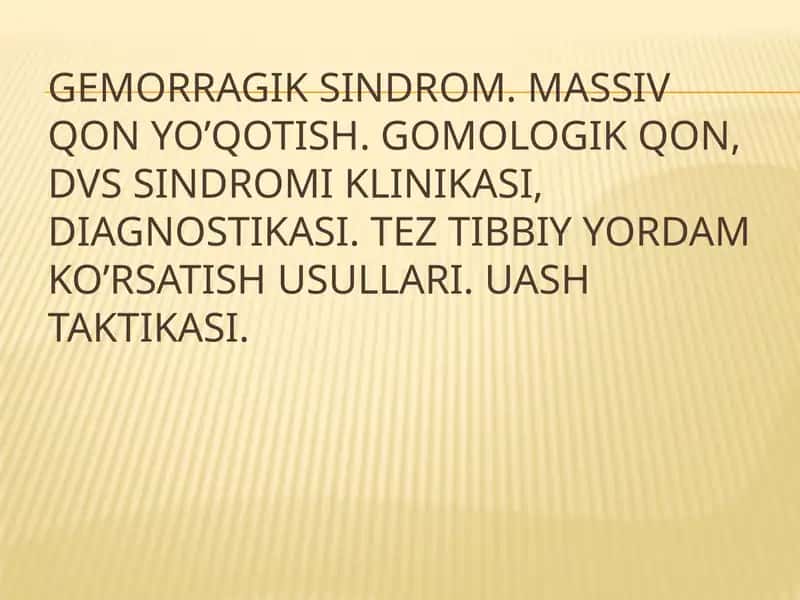 Gemorragik sindrom. Massiv qon yo’qotish. Gomologik qon, DVS sindromi klinikasi, diagnostikasi. Tez tibbiy yordam ko’rsatish usullari. UASH taktikasi