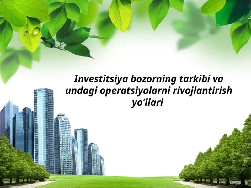 Investitsiyabozorningtarkibivaundagioperatsiyalarnirivojlantirishyo’llari