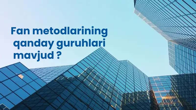 Fan metodlarining qanday guruhlari mavjud?