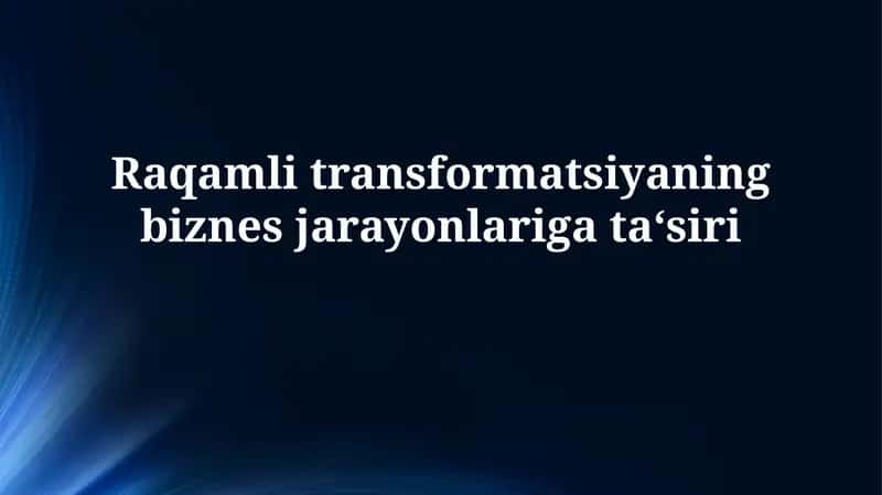 Raqamli transformatsiya: Biznes jarayonlariga ta'sir va imkoniyatlar