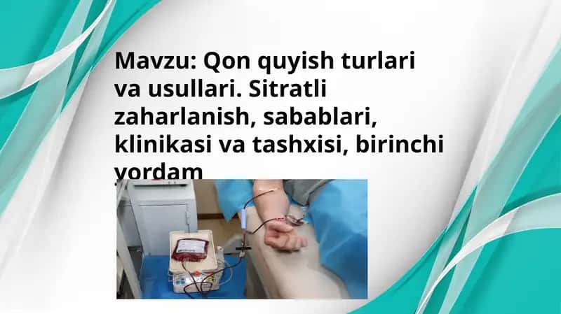 Qon quyish turlari va usullari. Sitratli zaharlanish, sabablari, klinikasi va tashxisi, birinchi yordam