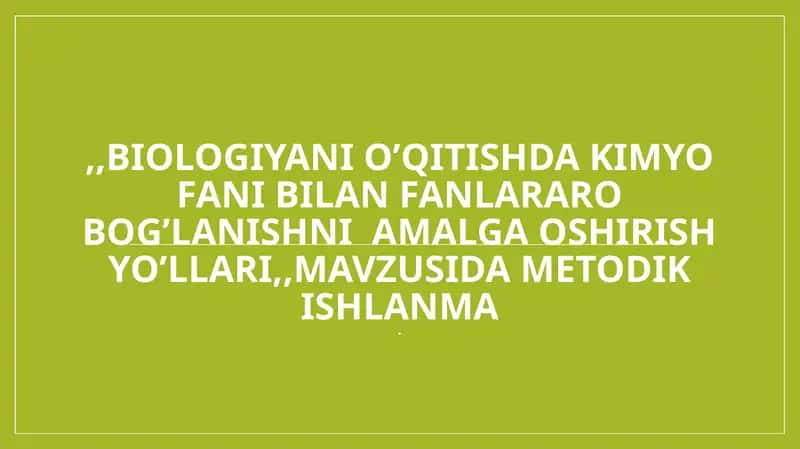 ,,Biologiyani o‘qitishda kimyo fani bilan fanlararo bog‘lanishni amalga oshirish yo‘llari" mavzusida metodik ishlanma