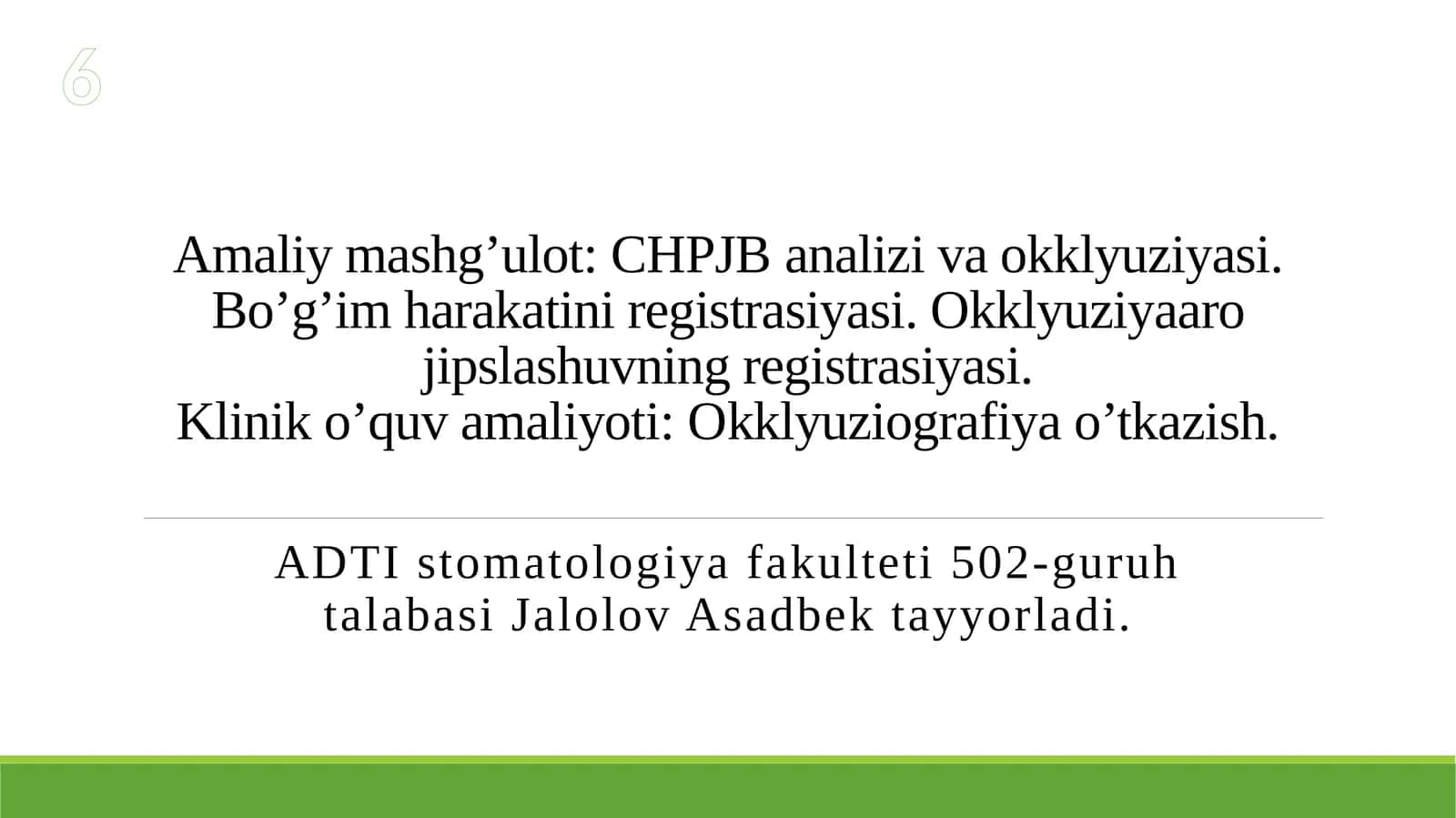 Amaliy mashg’ulot: CHPJB analizi va okklyuziyasi. Bo’g’im harakatini registrasiyasi. Okklyuziyaaro jipslashuvning registrasiyasi.Klinik o’quv amaliyoti: Okklyuziografiya o’tkazish.