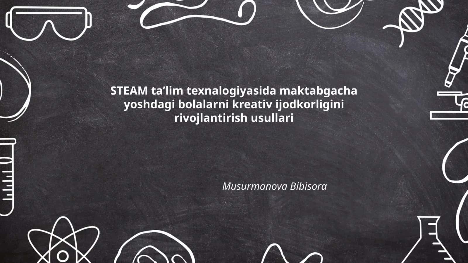 STEAM taʼlim texnologiyasida maktabgacha yoshdagi bolalarni kreativ ijodkorligini rivojlantirish usullari