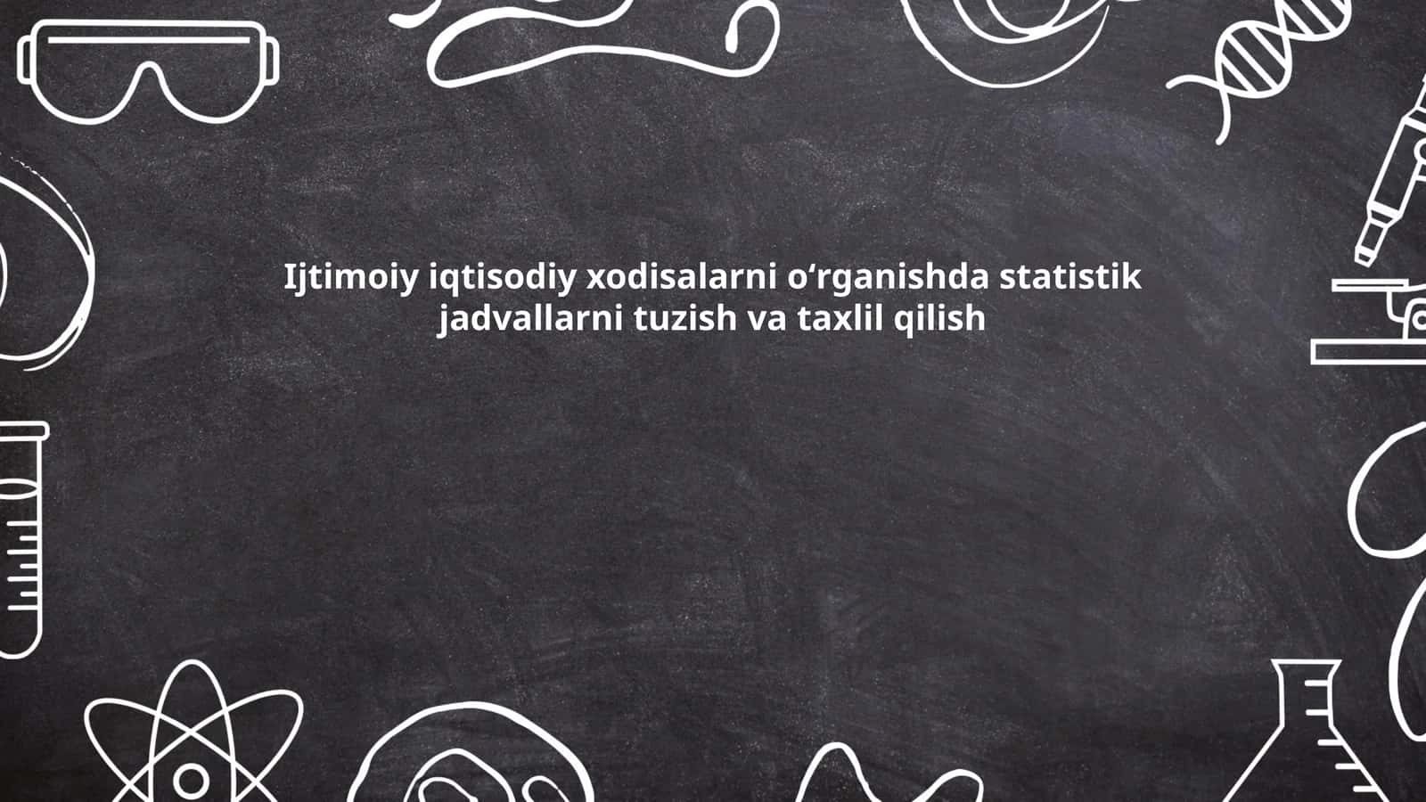 Ijtimoiy iqtisodiy xodisalarni oʻrganishda statistik jadvallarni tuzish va taxlil qilish