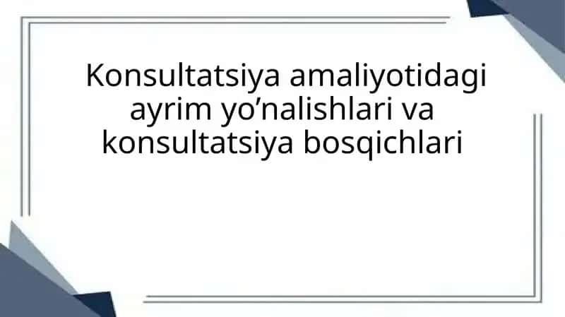 Konsultatsiya amaliyotidagi ayrim yo’nalishlari va konsultatsiya bosqichlari