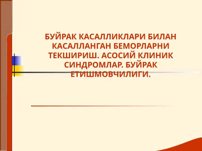 БУЙРАК КАСАЛЛИКЛАРИ БИЛАН КАСАЛЛАНГАН БЕМОРЛАРНИ ТЕКШИРИШ. АСОСИЙ КЛИНИК СИНДРОМЛАР. БУЙРАК ЕТИШМОВЧИЛИГИ.