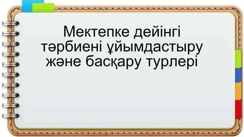Мектепке дейінгі тәрбиені ұйымдастыру және басқару турлері