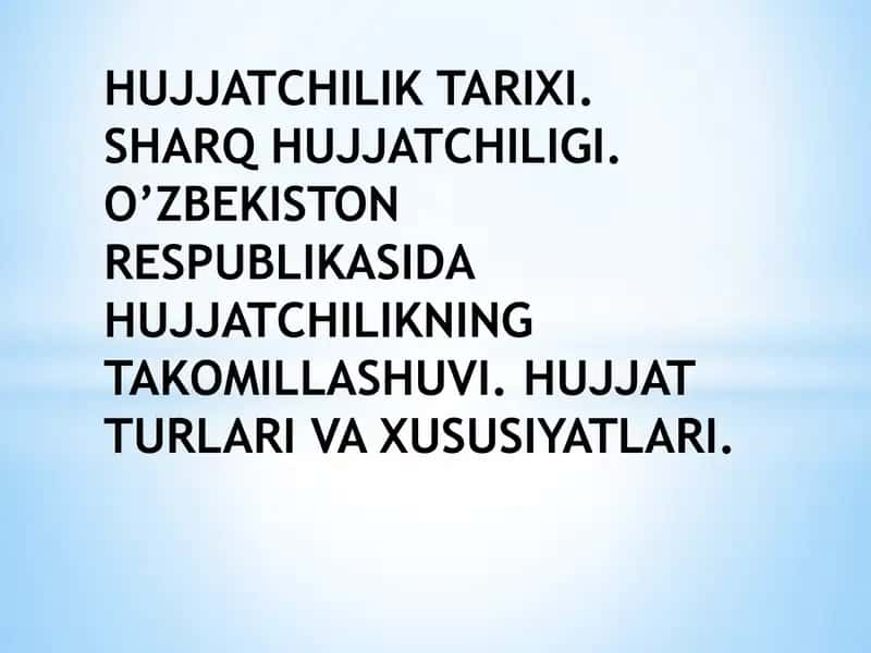 Hujjatchilik tarixi. Sharq hujjatchiligi. O’zbekiston Respublikasida hujjatchilikning takomillashuvi. Hujjat turlari va xususiyatlari.
