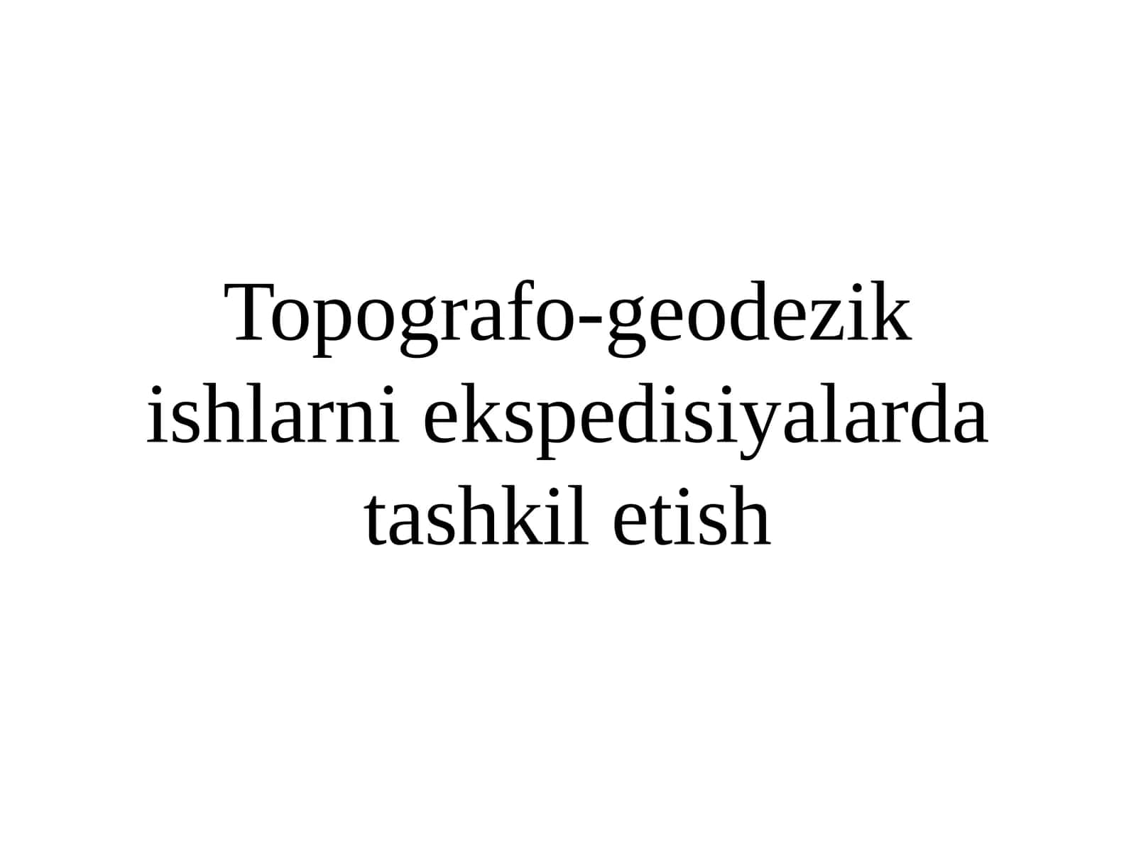 Topografo-geodezik ishlarni ekspedisiyalardatashkiletish